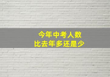 今年中考人数比去年多还是少