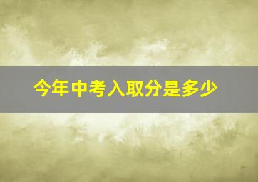 今年中考入取分是多少