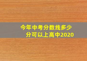 今年中考分数线多少分可以上高中2020