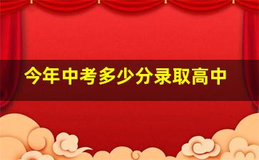 今年中考多少分录取高中