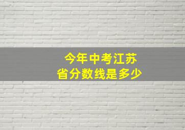 今年中考江苏省分数线是多少