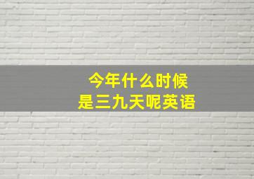 今年什么时候是三九天呢英语