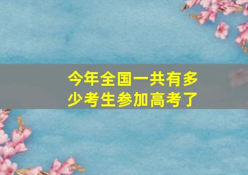 今年全国一共有多少考生参加高考了