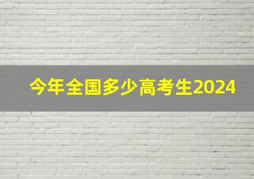 今年全国多少高考生2024