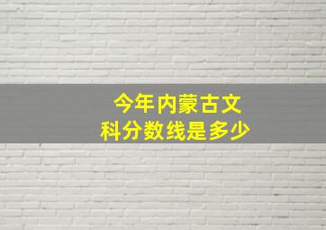 今年内蒙古文科分数线是多少