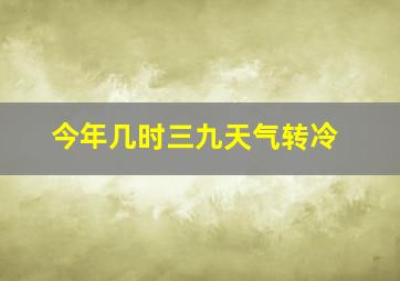 今年几时三九天气转冷