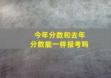 今年分数和去年分数能一样报考吗