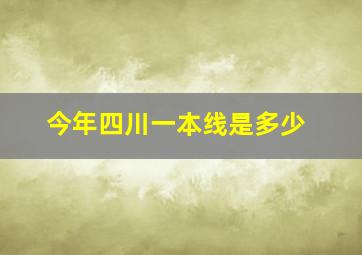 今年四川一本线是多少