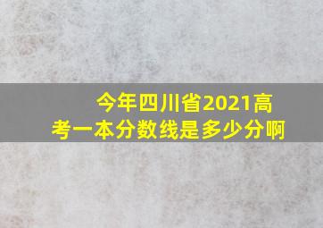 今年四川省2021高考一本分数线是多少分啊