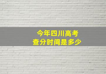 今年四川高考查分时间是多少