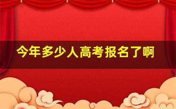 今年多少人高考报名了啊