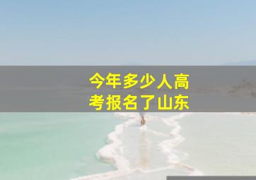 今年多少人高考报名了山东