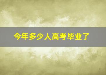 今年多少人高考毕业了