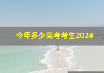 今年多少高考考生2024