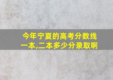 今年宁夏的高考分数线一本,二本多少分录取啊