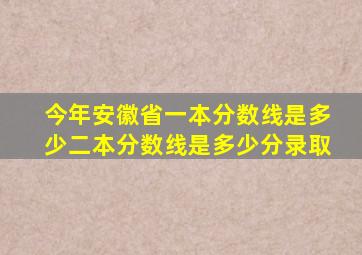 今年安徽省一本分数线是多少二本分数线是多少分录取