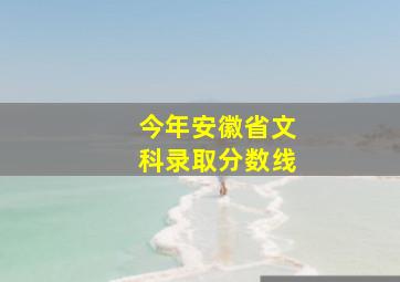 今年安徽省文科录取分数线