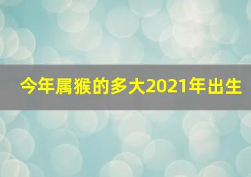 今年属猴的多大2021年出生