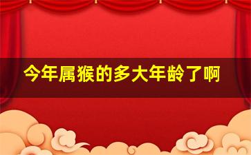 今年属猴的多大年龄了啊