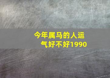 今年属马的人运气好不好1990