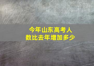 今年山东高考人数比去年增加多少