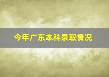 今年广东本科录取情况