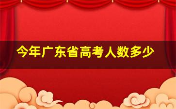 今年广东省高考人数多少