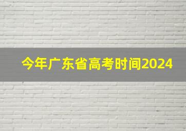 今年广东省高考时间2024