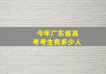 今年广东省高考考生有多少人