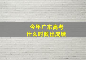 今年广东高考什么时候出成绩