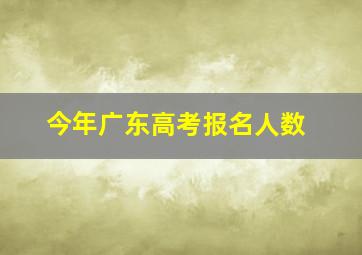 今年广东高考报名人数