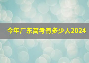 今年广东高考有多少人2024