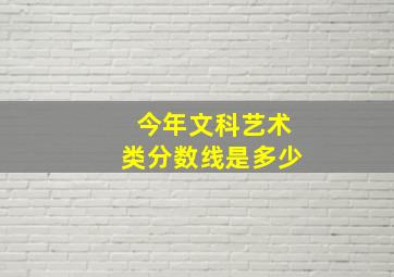 今年文科艺术类分数线是多少