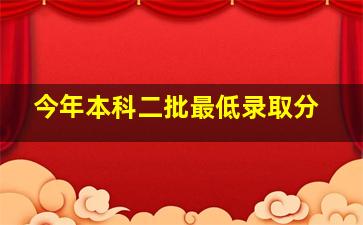 今年本科二批最低录取分