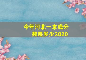 今年河北一本线分数是多少2020