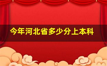 今年河北省多少分上本科