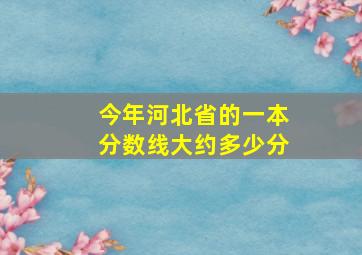 今年河北省的一本分数线大约多少分