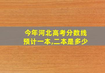 今年河北高考分数线预计一本,二本是多少