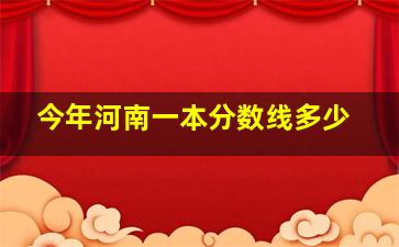 今年河南一本分数线多少