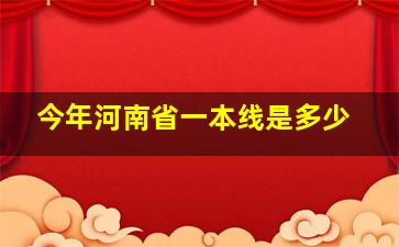 今年河南省一本线是多少