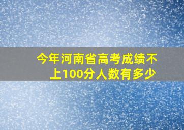 今年河南省高考成绩不上100分人数有多少