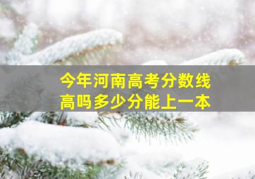 今年河南高考分数线高吗多少分能上一本