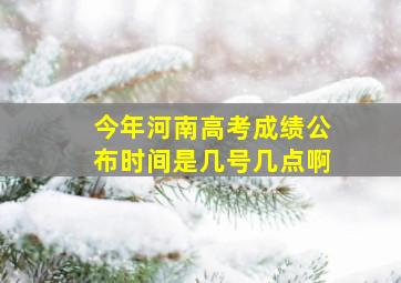 今年河南高考成绩公布时间是几号几点啊