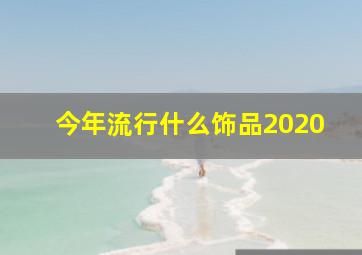 今年流行什么饰品2020