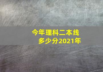 今年理科二本线多少分2021年