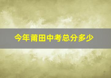 今年莆田中考总分多少