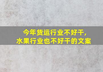 今年货运行业不好干,水果行业也不好干的文案