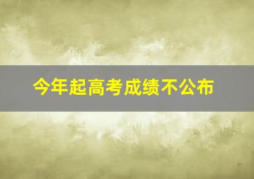 今年起高考成绩不公布