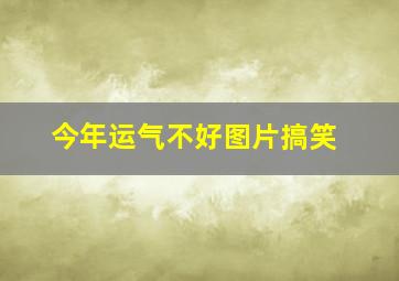 今年运气不好图片搞笑