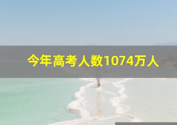 今年高考人数1074万人